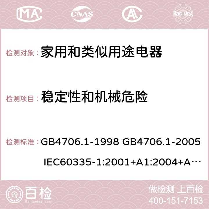 稳定性和机械危险 家用和类似用途电器的安全 第1部分：通用要求 GB4706.1-1998 GB4706.1-2005 IEC60335-1:2001+A1:2004+A2:2006IEC60335-1:2010+A1:2013+A2:2016 IEC 60335-1:2020 EN60335-1:2002+A11:2004+A1:2004+A12:2006+A2:2006+A13:2008+A14:2010+A15:2011EN60335-1:2012+A11:2014+A13:2017+A1:2019+A2:2019+A14:2019 20