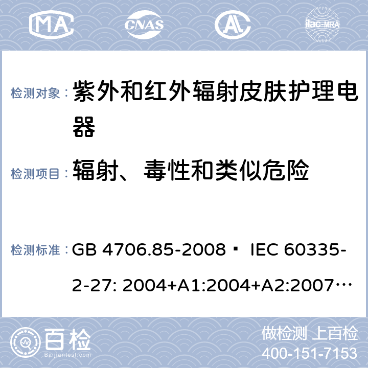輻射、毒性和類似危險 家用和類似用途電器的安全 紫外和紅外輻射皮膚護理電器的特殊要求 GB 4706.85-2008? IEC 60335-2-27: 2004+A1:2004+A2:2007 IEC60335-2-27:2009+A1:2012+A2:2015 IEC60335-2-27:2019 EN 60335-2-27:2008 EN60335-2-27:2010? EN60335-2-27:2013 32