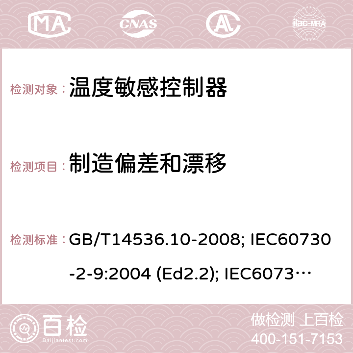 制造偏差和漂移 家用和类似用途电自动控制器 温度敏感控制器的特殊要求 GB/T14536.10-2008; IEC60730-2-9:2004 (Ed2.2); IEC60730-2-9: 2011; IEC60730-2-9: 2015; IEC60730-2-9:2015/AMD2:2020(Ed4.0); EN60730-2-9:2010; ENIEC60730-2-9:2019/A1:2019 15