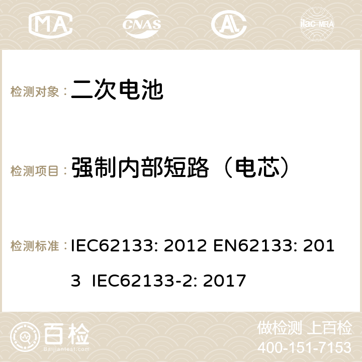 强制内部短路（电芯） 含碱性或其他非酸性电解液的二次电芯及电池 - 便携式二次锂电芯和电池 IEC62133: 2012 EN62133: 2013 IEC62133-2: 2017 8.3.9