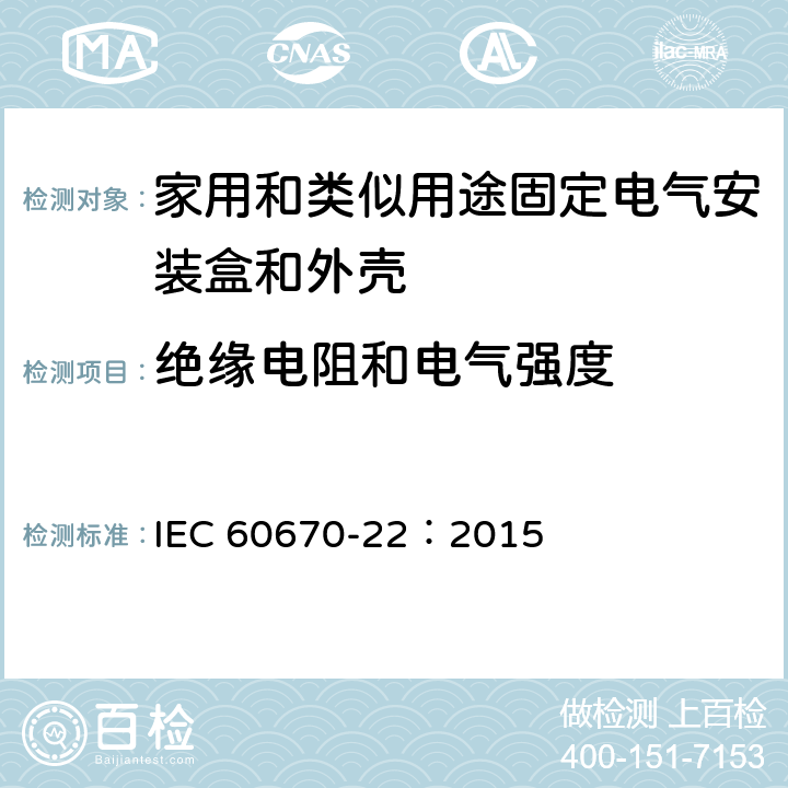 絕緣電阻和電氣強(qiáng)度 家用和類似用途固定式電氣裝置的電氣附件盒和外殼 第22部分：連接盒和外殼的特殊要求 IEC 60670-22：2015 14