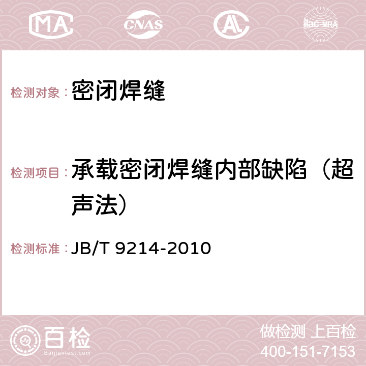 承载密闭焊缝内部缺陷（超声法） 《无损检测 A型脉冲反射式超声检测系统工作性能测试方法》 JB/T 9214-2010 6/7