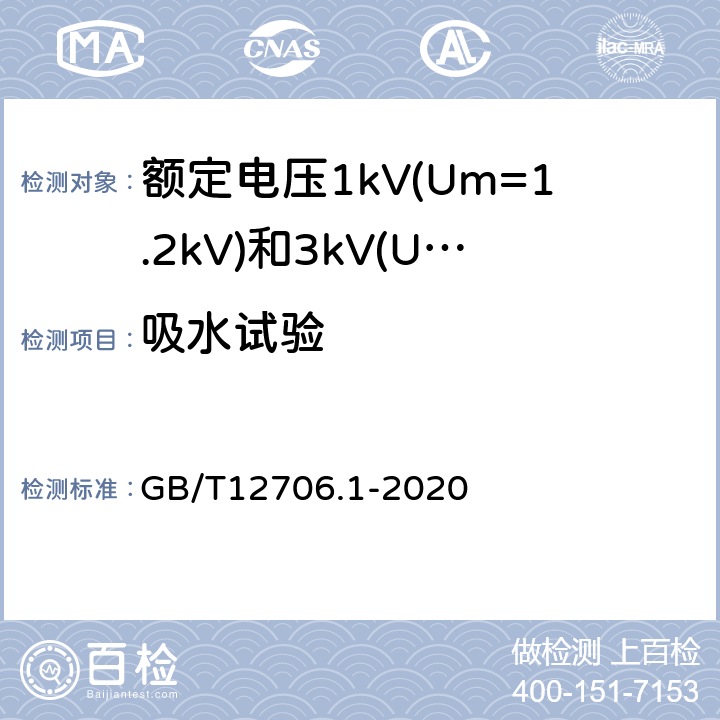 吸水试验 额定电压1kV(Um=1.2kV)到35kV(Um=40.5kV)挤包绝缘电力电缆及附件第1部分：额定电压1kV(Um=1.2kV)和3kV(Um=3.6kV)电缆 GB/T12706.1-2020 18.15