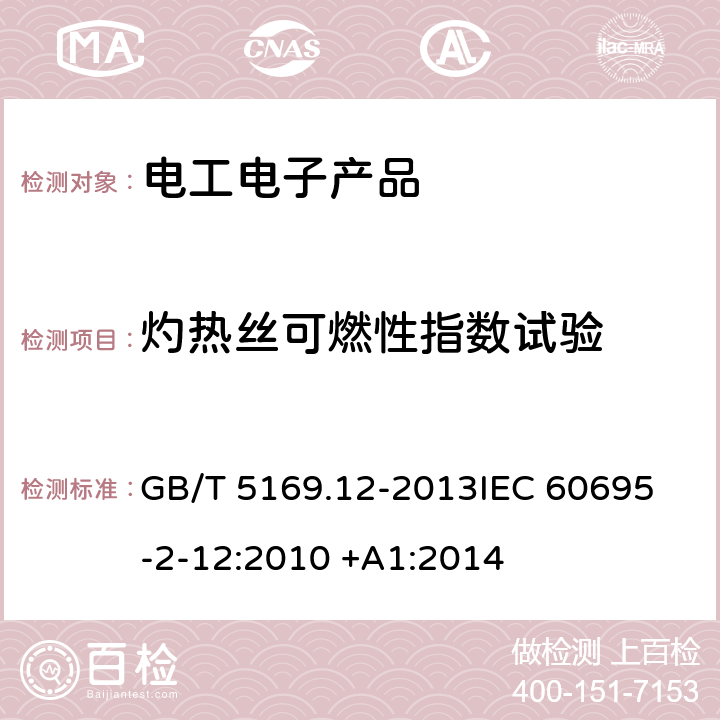 灼热丝可燃性指数试验 电工电子产品着火危险试验 第12部分：灼热丝/热丝基本试验方法 材料的灼热丝可燃性指数(GWFI)试验方法 GB/T 5169.12-2013
IEC 60695-2-12:2010 +A1:2014 4~10