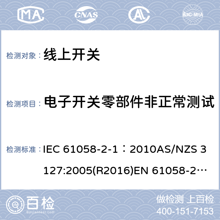 电子开关零部件非正常测试 器具开关, 线上开关特殊要求 IEC 61058-2-1：2010
AS/NZS 3127:2005(R2016)
EN 61058-2-1:2011;
EN IEC 61058-2-1:2021 24