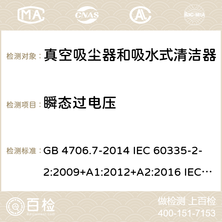 瞬态过电压 家用和类似用途电器的安全 真空吸尘器和吸水式清洁器的特殊要求 GB 4706.7-2014 IEC 60335-2-2:2009+A1:2012+A2:2016 IEC 60335-2-2:2019 EN 60335-2-2:2010+A11:2012+A1:2013 AS/NZS 60335.2.2:2010+A1:2011+A2:2014+A3:2015+A4:2017 14