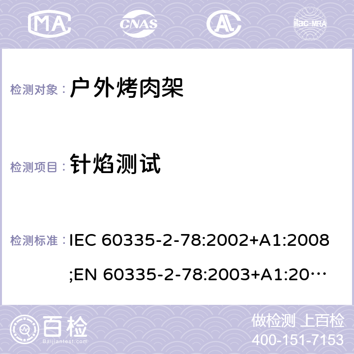 针焰测试 家用和类似用途电器的安全 户外烤架的特殊要求 IEC 60335-2-78:2002+A1:2008;
EN 60335-2-78:2003+A1:2008 附录E