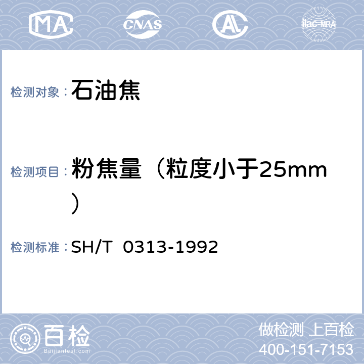 粉焦量（粒度小于25mm） SH/T 0313-1992 石油焦检验法