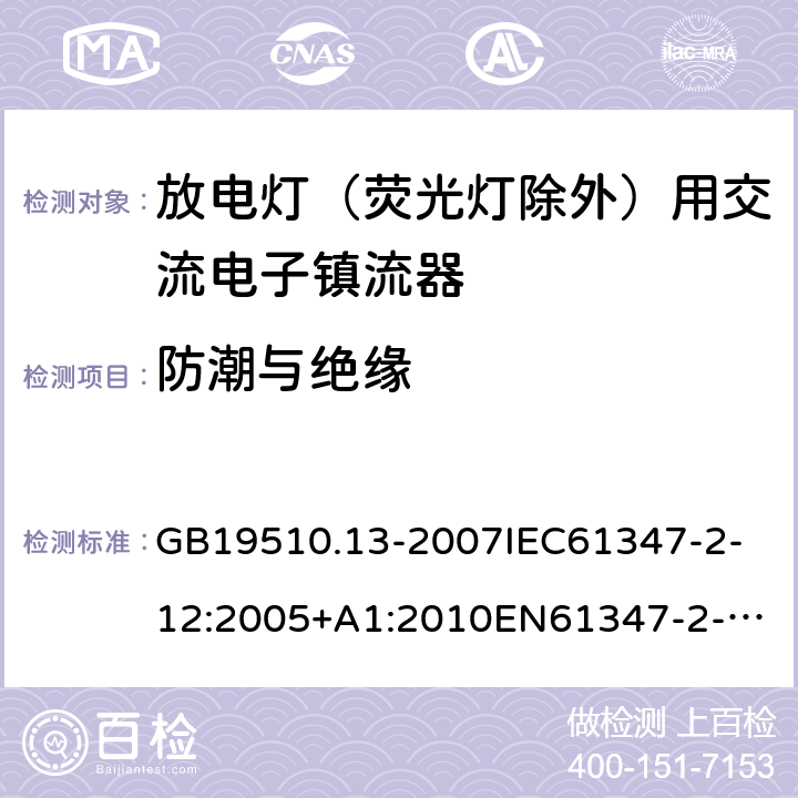 防潮与绝缘 灯的控制装置第13部分：放电灯（荧光灯除外）用交流电子镇流器的特殊要求 GB19510.13-2007
IEC61347-2-12:2005+A1:2010
EN61347-2-12:2005+A1:2010 11