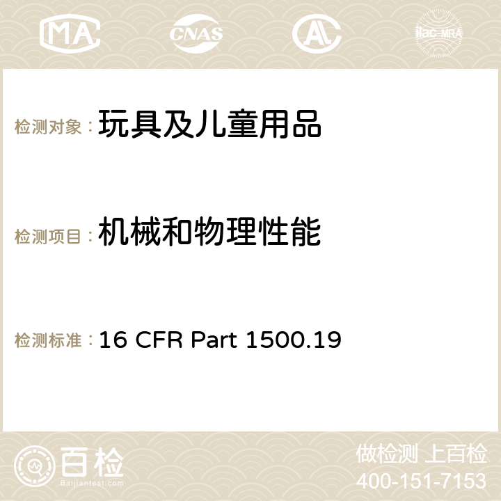 机械和物理性能 美国联邦法规法典第16篇 第1500.19部分：供儿童使用的玩具和其他物品的误用商标 16 CFR Part 1500.19