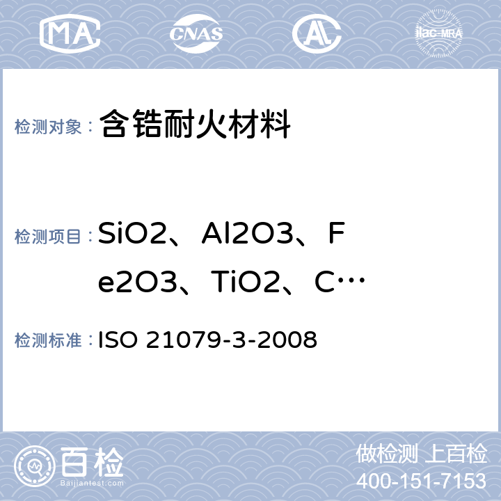 SiO2、Al2O3、Fe2O3、TiO2、CaO、MgO、K2O、Na2O、MnO、Cr2O3、HfO2 含氧化铝、氧化锆和硅石的耐火材料用化学分析.含5%～45%ZrO2的耐火材料(代替X射线荧光法).第3部分:火焰原子吸收光谱法(FAAS)和感应耦合等离子体发射光谱法(ICP-AES) ISO 21079-3-2008