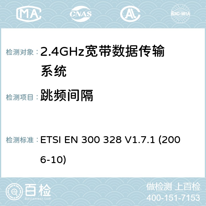 跳频间隔 2.4GHz宽带数据传输设备；协调标准,技术规范,以及根据R&TTE指令章节3.2包含的必需要求 ETSI EN 300 328 V1.7.1 (2006-10) 4.3.4.2