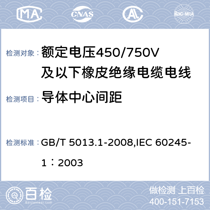 导体中心间距 GB/T 5013.1-2008 额定电压450/750V及以下橡皮绝缘电缆 第1部分:一般要求