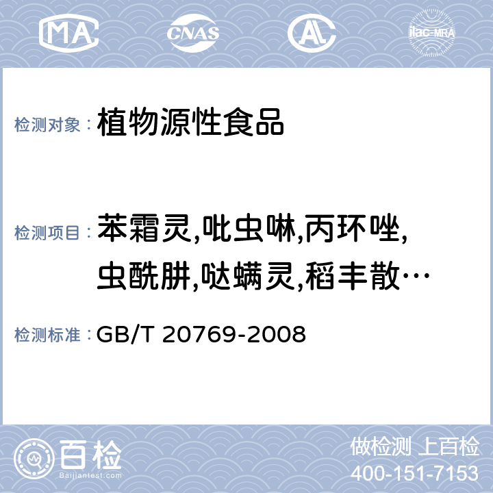 苯霜灵,吡虫啉,丙环唑,虫酰肼,哒螨灵,稻丰散,丁苯吗啉,啶酰菌胺,多菌灵,多杀菌素,多效唑,二嗪磷,氟虫脲,氟硅唑,氟环唑,甲氨基阿维菌素苯甲酸盐,甲霜灵,精甲霜灵,甲氧虫酰肼,腈菌唑,螺螨酯,氯苯嘧啶醇,氯硝胺,氯唑磷,马拉硫磷,亚胺菌,嘧霉胺,噻虫啉,噻菌灵,噻螨酮,噻嗪酮,三唑酮,杀虫脒,杀螟硫磷,霜霉威,霜脲氰 GB/T 20769-2008 水果和蔬菜中450种农药及相关化学品残留量的测定 液相色谱-串联质谱法