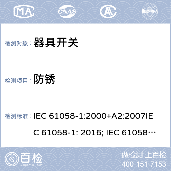 防锈 器具开关, 通用要求 IEC 61058-1:2000+A2:2007
IEC 61058-1: 2016; IEC 61058-1-1: 2016; IEC 61058-1-2: 2016; EN 61058-1-1: 2016; EN 61058-1-2: 2016
AS/NZS 61058.1：2008
GB/T 15092.1-2010 22