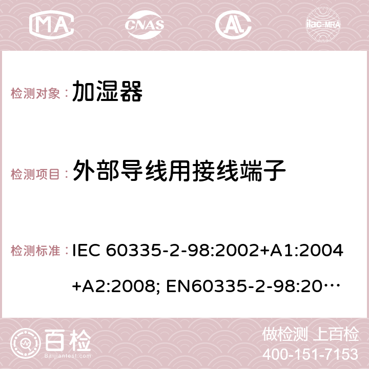 外部导线用接线端子 家用和类似用途电器的安全　加湿器的特殊要求 IEC 60335-2-98:2002+A1:2004+A2:2008; 
EN60335-2-98:2003 +A1:2005+A2:2008+A11:2019;
GB 4706.48:2009;
AS/NZS 60335.2.98: 2005 + A1:2009 + A2:2014 26