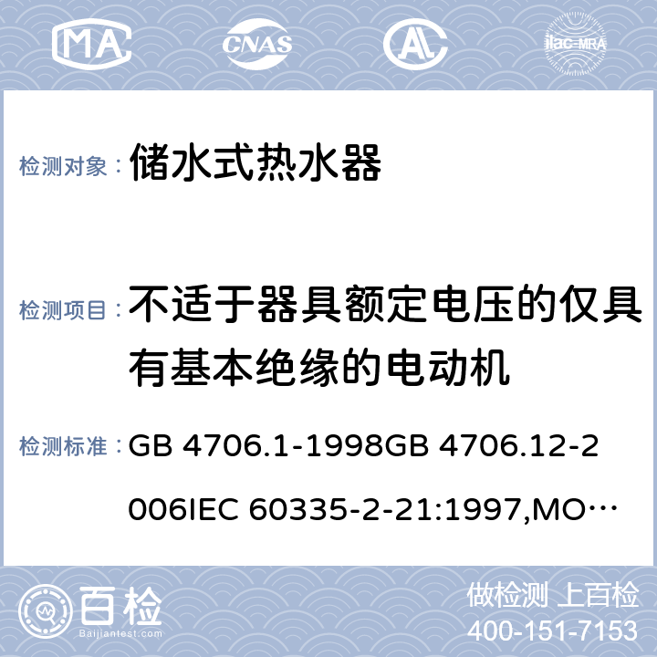 不适于器具额定电压的仅具有基本绝缘的电动机 家用和类似用途电器的安全 储水式热水器的特殊要求,家用和类似用途电器的安全 第一部分:通用要求 GB 4706.1-1998
GB 4706.12-2006
IEC 60335-2-21:1997,MOD
IEC 60335-2-21:2012 附录I