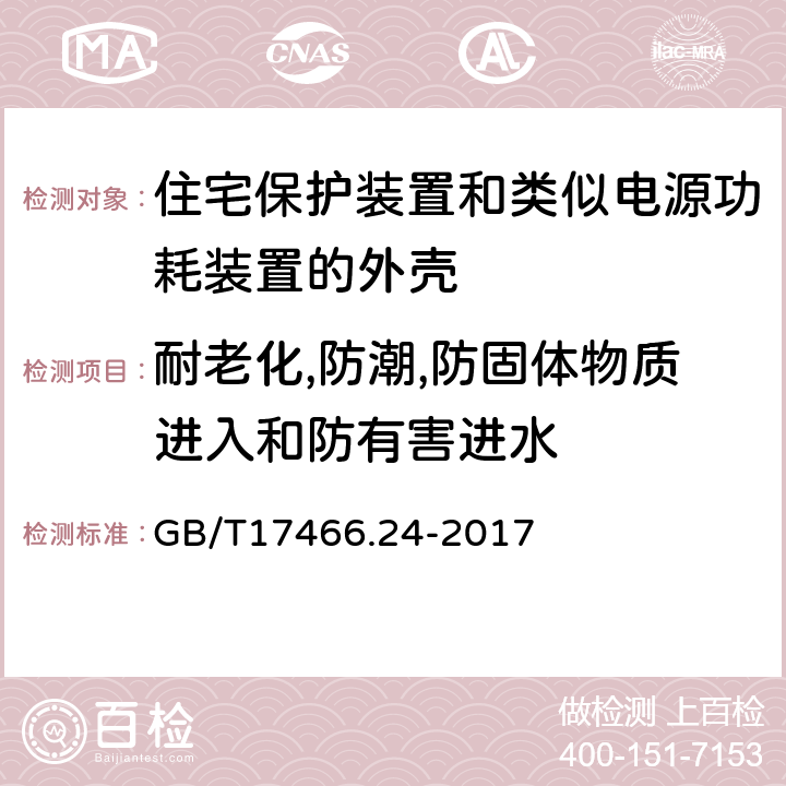 耐老化,防潮,防固体物质进入和防有害进水 家用和类似用途固定式电气装置的电器附件安装盒和外壳第24部分：住宅保护装置和类似电源功耗装置的外壳的特殊要求 GB/T17466.24-2017 13