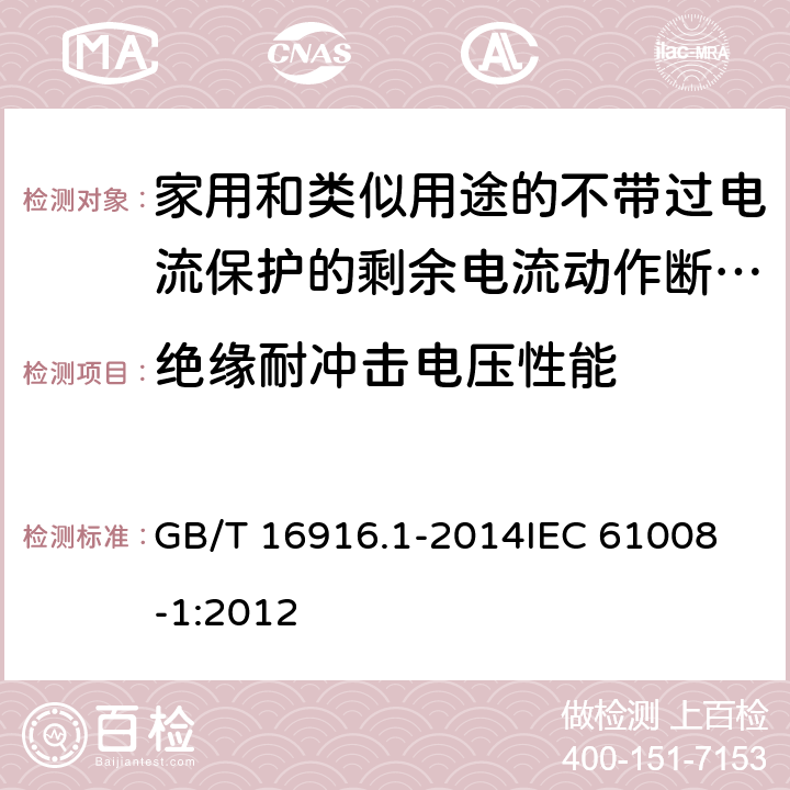 绝缘耐冲击电压性能 家用和类似用途的不带过电流保护的剩余电流动作断路器(RCCB) 第1部分: 一般规则 GB/T 16916.1-2014
IEC 61008-1:2012 9.20