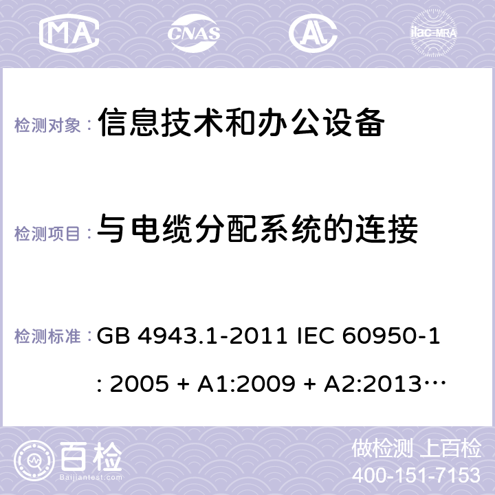 与电缆分配系统的连接 信息技术设备 安全 第1部分：通用要求 GB 4943.1-2011 
IEC 60950-1: 2005 + A1:2009 + A2:2013
EN 60950-1:2006 + A11:2009 + A1:2010 + A12:2011 
AS/NZS 60950.1: 2015 7