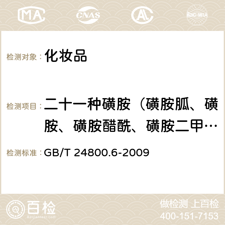 二十一种磺胺（磺胺胍、磺胺、磺胺醋酰、磺胺二甲异嘧啶、磺胺嘧啶、磺胺咪唑、磺胺吡啶、磺胺甲基嘧啶、磺胺二甲噁唑、磺胺二甲嘧啶、磺胺间二甲氧嘧啶、磺胺喹噁啉、磺胺硝苯、磺胺甲噻二唑、磺胺甲氧哒嗪、琥珀酰磺胺噻唑、磺胺氯哒嗪、磺胺甲基异噁唑、磺胺间甲氧嘧啶、磺胺邻二甲氧嘧啶、磺胺二甲异噁唑） 化妆品中二十一种磺胺的测定高效液相色谱法 GB/T 24800.6-2009