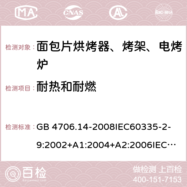 耐熱和耐燃 家用和類似用途電器的安全 面包片烘烤器、烤架、電烤爐及類似用途器具的特殊要求 GB 4706.14-2008
IEC60335-2-9:2002+A1:2004+A2:2006
IEC 60335-2-9:2008+A1:2012+A2:2016
IEC 60335-2-9:2019
EN 60335-2-9:2003+A1:2004+A2:2006+A12:2007+A13:2010/AC:2011/AC:2012
AS/NZS 60335.2.9:2009+A1:2011
AS/NZS 60335.2.9:2014+A1:2015 30