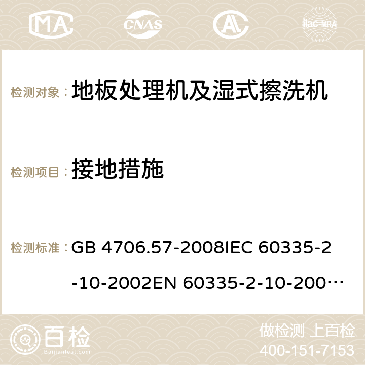 接地措施 家用和类似用途电器的安全 地板处理机和湿式擦洗机的特殊要求 GB 4706.57-2008
IEC 60335-2-10-2002
EN 60335-2-10-2009
EN60335-2-10:2003+ A1:2008 27