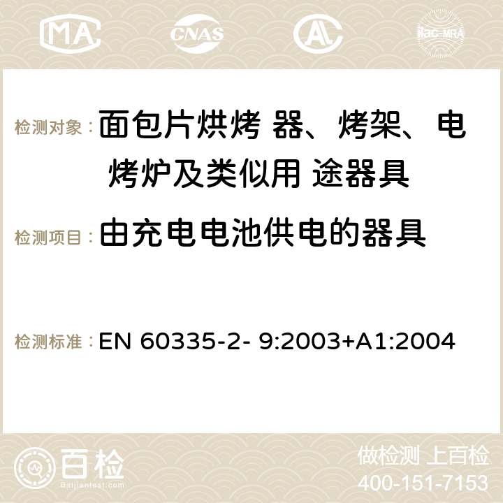 由充电电池供电的器具 家用和类似用途电器的安全 烤架、面包片烘烤器及类 似便携式烹调器具的特殊要求 EN 60335-2- 9:2003+A1:2004 + A2:2006+A12:2007+A13:2010 附录B