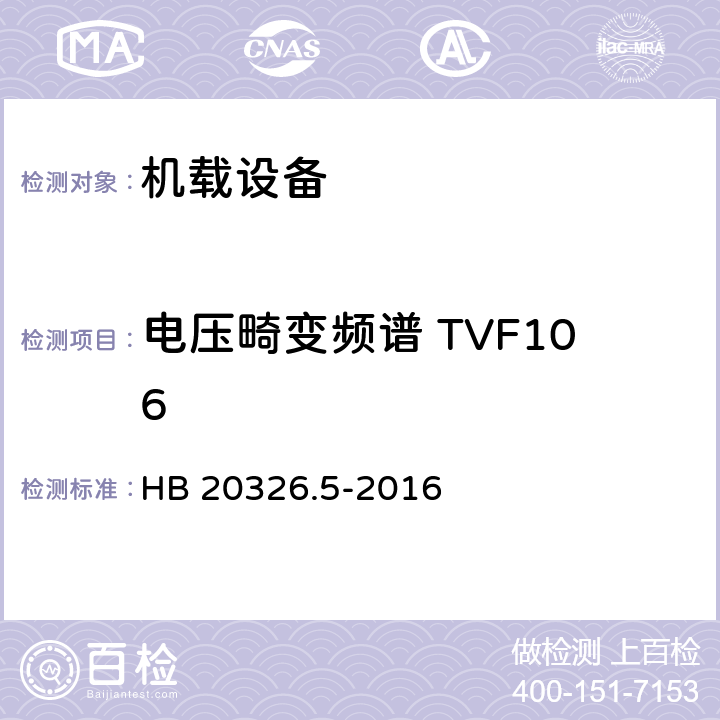 电压畸变频谱 TVF106 HB 20326.5-2016 机载用电设备的供电适应性试验方法 第5部分：三相变频交流115V/200V  5
