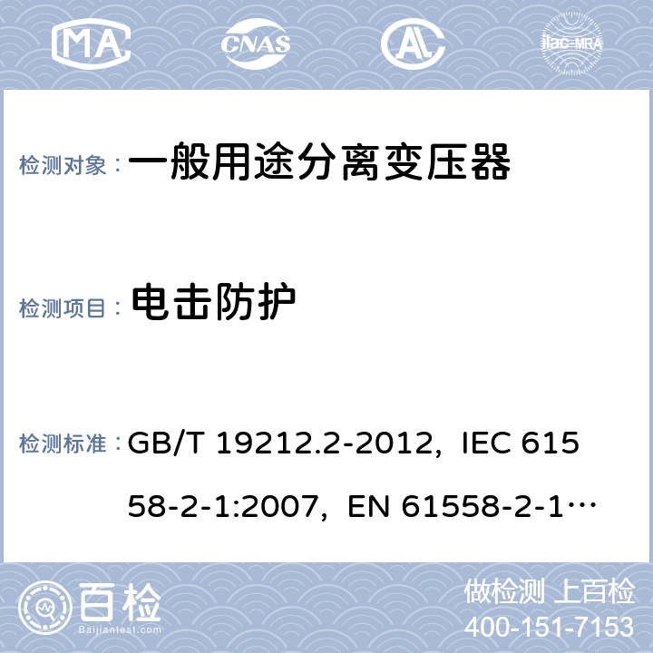 电击防护 电力变压器、电源、电抗器和类似产品的安全 第2部分：一般用途分离变压器和内装分离变压器的电源的特殊要求和试验 GB/T 19212.2-2012, IEC 61558-2-1:2007, EN 61558-2-1:2007 9