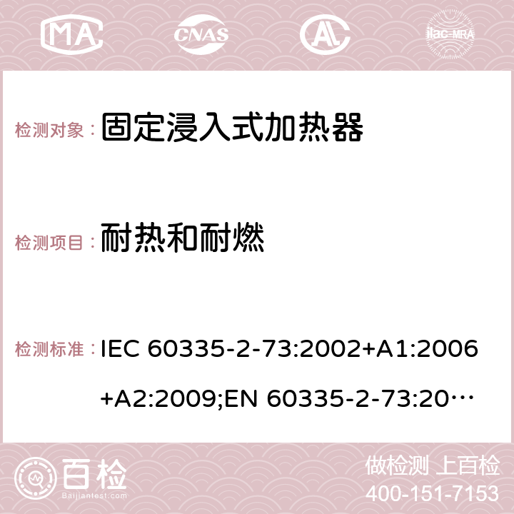 耐热和耐燃 IEC 60335-2-73 家用和类似用途电器的安全　固定浸入式加热器的特殊要求 :2002+A1:2006+A2:2009;
EN 60335-2-73:2003+A1:2006+A2:2009; 
GB 4706.75-2008
AS/NZS60335.2.73:2005+A1:2006+A2:2010 30
