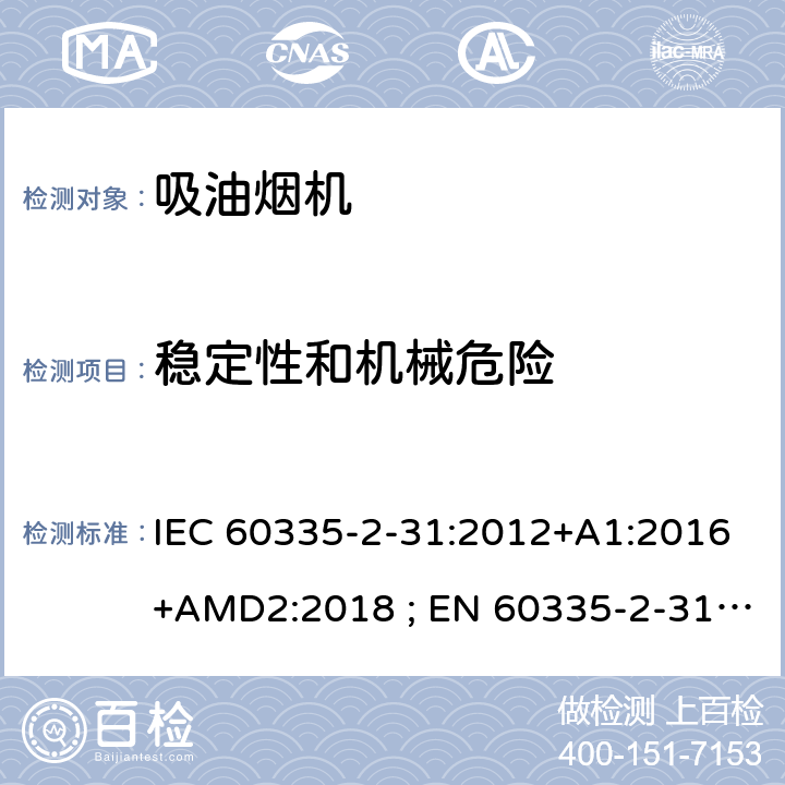 稳定性和机械危险 家用和类似用途电器的安全　吸油烟机的特殊要求 IEC 60335-2-31:2012+A1:2016+AMD2:2018 ; EN 60335-2-31:2003+A1:2006+A2:2009; EN 60335-2-31:2014; GB 4706.28-2008; AS/NZS60335.2.31:2004+A1:2006+A2:2007+A3:2009+A4::2010;AS/NZS 60335.2.31:2013+A1: 2015+A2:2017+A3:2019 20