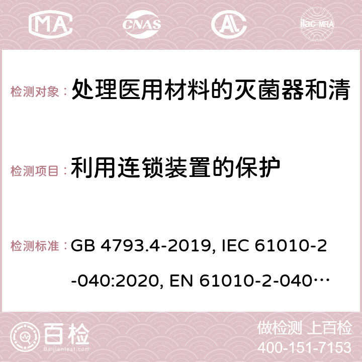 利用连锁装置的保护 测量、控制和实验室用电气设备的安全要求　第4部分：用于处理医用材料的灭菌器和清洗消毒器的特殊要求 GB 4793.4-2019, IEC 61010-2-040:2020, 
EN 61010-2-040:2015, 15