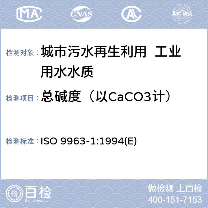 总碱度（以CaCO3计） 水质 碱度的测定 第1部分:总碱度和合成碱度的测定 ISO 9963-1:1994(E) 3～10