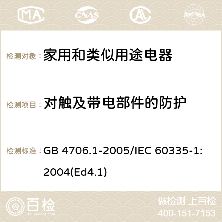 对触及带电部件的防护 《家用和类似用途电器的安全 第1部分：通用要求》 GB 4706.1-2005/IEC 60335-1:2004(Ed4.1) 8