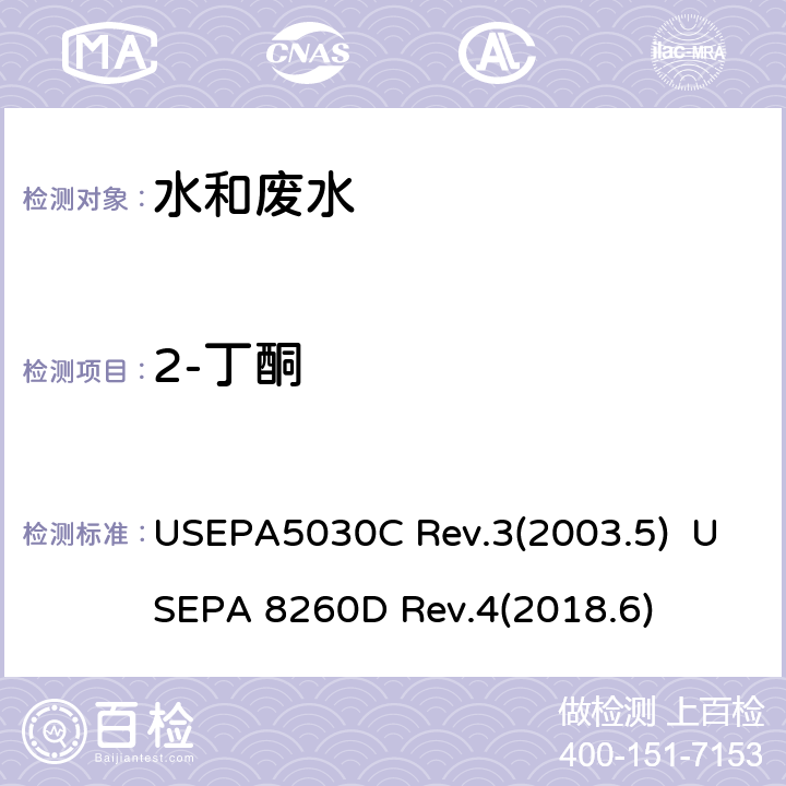 2-丁酮 水质样品吹扫捕集 挥发性有机化合物的测定 气相色谱/质谱（GC / MS）法 USEPA5030C Rev.3(2003.5) USEPA 8260D Rev.4(2018.6)
