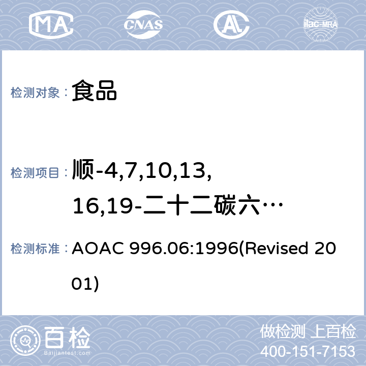 顺-4,7,10,13,16,19-二十二碳六烯酸 食品中的脂肪（总脂肪、饱和脂肪和不饱和脂肪） AOAC 996.06:1996(Revised 2001)