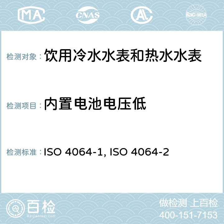 内置电池电压低 饮用冷水水表和热水水表 第1部分 计量和技术要求 ISO 4064-1:2014（E） A.5；饮用冷水水表和热水水表 第2部分 试验方法 ISO 4064-2:2014（E） 8.5.3