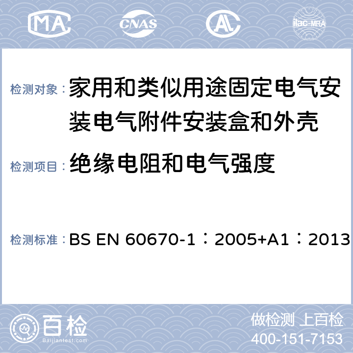 绝缘电阻和电气强度 BS EN 60670-1:2005 家用和类似用途固定式电气装置的电气附件盒和外壳 第1部分：一般要求 BS EN 60670-1：2005+A1：2013 14