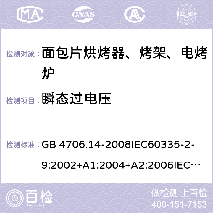 瞬態過電壓 家用和類似用途電器的安全 面包片烘烤器、烤架、電烤爐及類似用途器具的特殊要求 GB 4706.14-2008
IEC60335-2-9:2002+A1:2004+A2:2006
IEC 60335-2-9:2008+A1:2012+A2:2016
IEC 60335-2-9:2019
EN 60335-2-9:2003+A1:2004+A2:2006+A12:2007+A13:2010/AC:2011/AC:2012
AS/NZS 60335.2.9:2009+A1:2011
AS/NZS 60335.2.9:2014+A1:2015 14