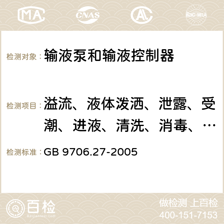 溢流、液体泼洒、泄露、受潮、进液、清洗、消毒、灭菌和相容性 医用电气设备 第2-24部分;输液泵和输液控制器安全专用要求 GB 9706.27-2005 44