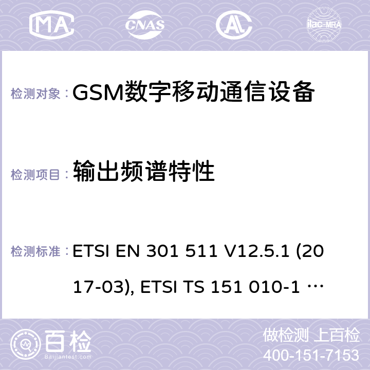 输出频谱特性 全球移动通信系统（GSM）；移动台（MS）设备；涵盖基本要求的协调标准第2014/53/EU号指令第3.2条 ETSI EN 301 511 V12.5.1 (2017-03), ETSI TS 151 010-1 V13.11.0 (2020-02) 4.2.6