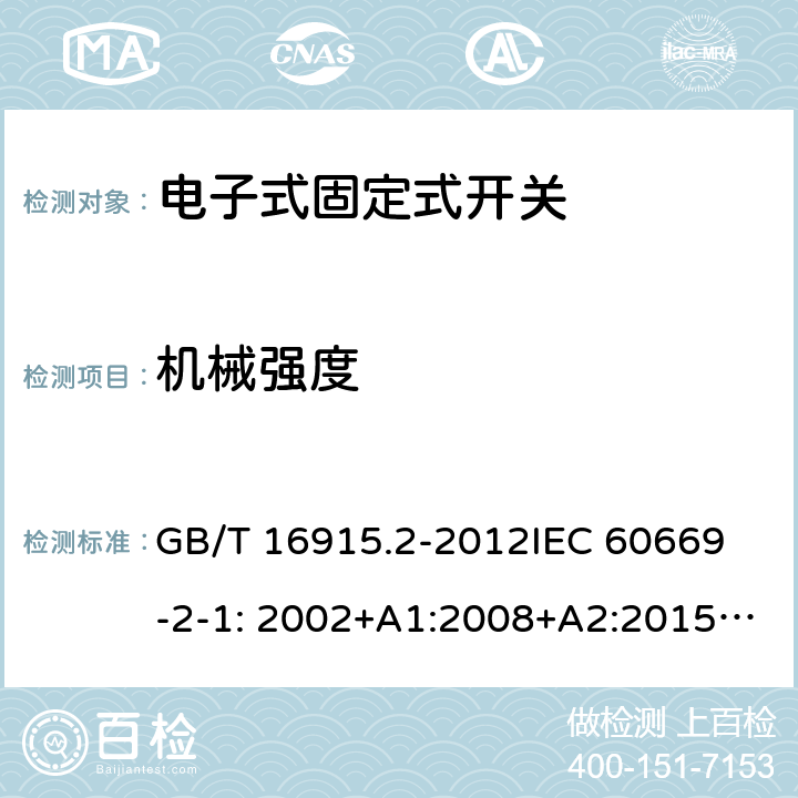 机械强度 固定式电气装置的开关-电子式开关的特殊要求 GB/T 16915.2-2012
IEC 60669-2-1: 2002+A1:2008+A2:2015; AS/NZS 60669.2.1:2013; AS/NZS 60669.2.1:2020 20