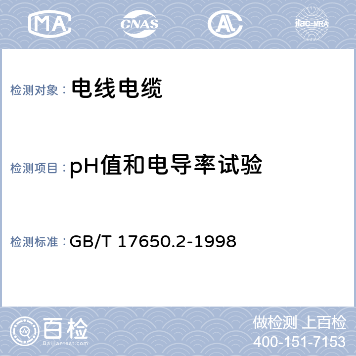 pH值和电导率试验 《取自电缆或光缆的材料燃烧时释出气体的试验方法 第2部分：用测量pH值和电导率来测定气体的酸度》 GB/T 17650.2-1998 6