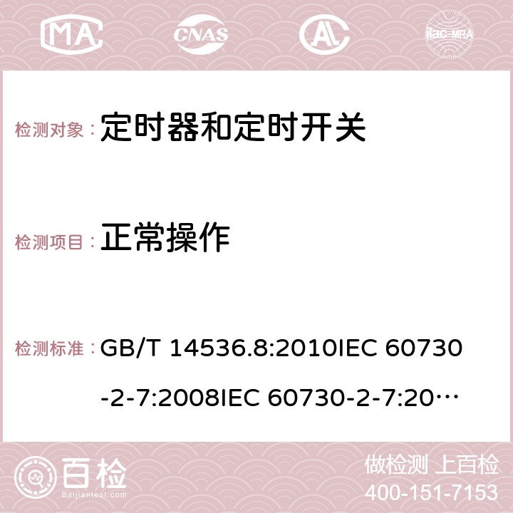 正常操作 家用和类似用途电自动控制器定时器和定时开关的特殊要求 GB/T 14536.8:2010
IEC 60730-2-7:2008
IEC 60730-2-7:2015
EN 60730-2-7:2010/AC:2011 25