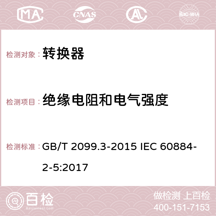 绝缘电阻和电气强度 家用和类似用途插头插座 第2-5部分:转换器的特殊要求 GB/T 2099.3-2015 IEC 60884-2-5:2017 17