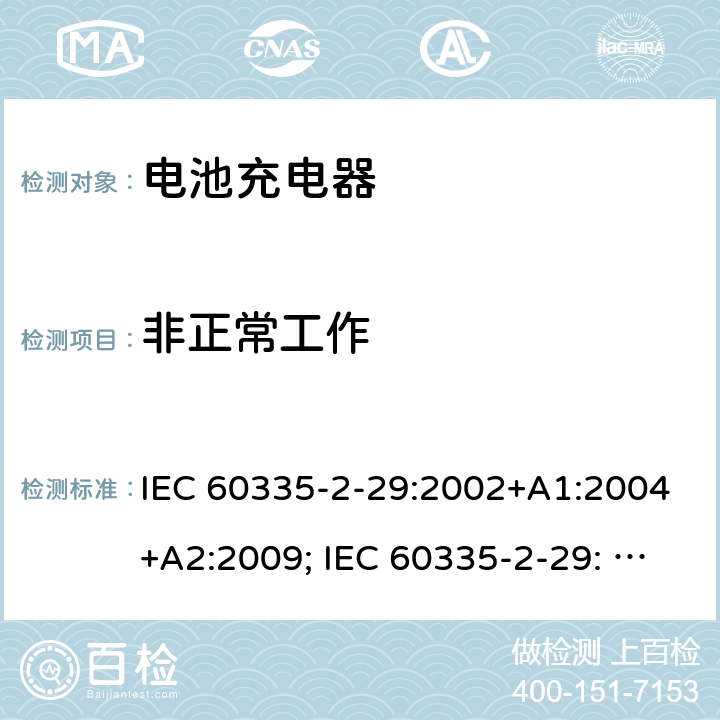 非正常工作 家用和类似用途电器的安全　电池充电器的特殊要求 IEC 60335-2-29:2002+A1:2004+A2:2009; IEC 60335-2-29: 2016+AMD1:2019 ; EN 60335-2-29:2004+A2:2010; GB4706.18:2005; GB4706.18:2014; AS/NZS 60335.2.29:2004+A1:2004+A2:2010; AS/NZS 60335.2.29:2017 19