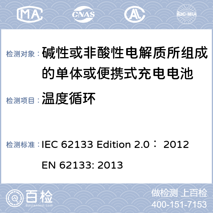 温度循环 碱性或非酸性电解质所组成的单体或便携式充电电池 IEC 62133 Edition 2.0： 2012
EN 62133: 2013 7.2.4