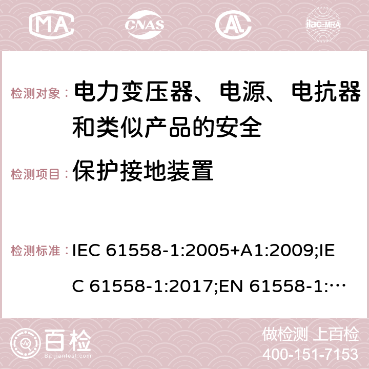 保护接地装置 电力变压器、电源、电抗器和类似产品的安全 第1部分：通用要求和试验 IEC 61558-1:2005+A1:2009;IEC 61558-1:2017;EN 61558-1:2005+A1:2009; EN IEC 61558-1:2019;GB/T19212.1-2016;AS/NZS 61558.1 :2008 +A1:2009+A2:2015 24