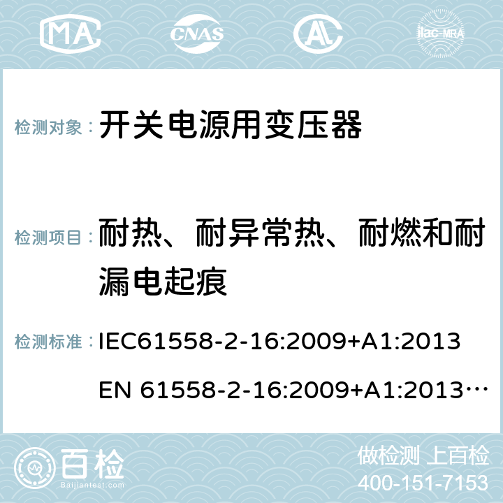 耐热、耐异常热、耐燃和耐漏电起痕 电力变压器、电源、电抗器和类似产品的安全 第18部分：开关式电源用变压器的特殊要求 IEC61558-2-16:2009+A1:2013
EN 61558-2-16:2009+A1:2013; GB/T19212.17-2019
AS/NZS61558.2.16:2010+A1:2010+A2:2012+A3:2014 27